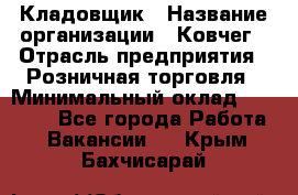 Кладовщик › Название организации ­ Ковчег › Отрасль предприятия ­ Розничная торговля › Минимальный оклад ­ 25 000 - Все города Работа » Вакансии   . Крым,Бахчисарай